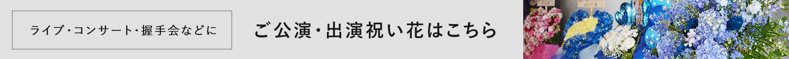 ライブ・コンサート・握手会などに贈るご公演・出演祝いのお花はこちら